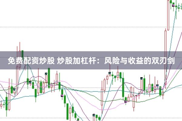 免费配资炒股 炒股加杠杆：风险与收益的双刃剑