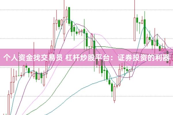 个人资金找交易员 杠杆炒股平台：证券投资的利器