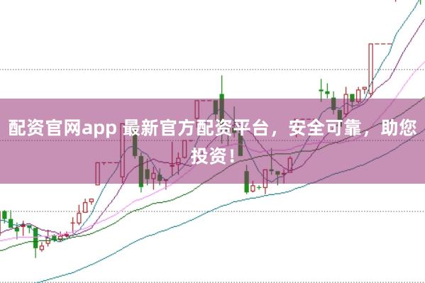 配资官网app 最新官方配资平台,安全可靠,助您投资!