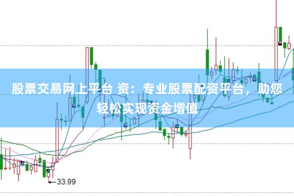 股票交易网上平台 资：专业股票配资平台，助您轻松实现资金增值