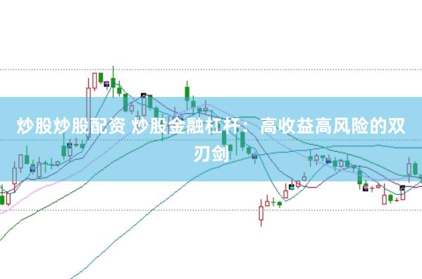 炒股炒股配资 炒股金融杠杆：高收益高风险的双刃剑