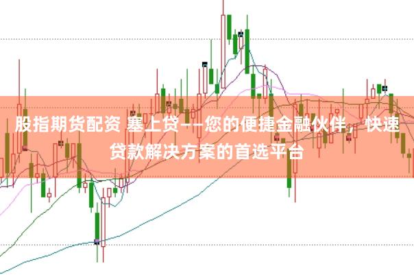 股指期货配资 塞上贷——您的便捷金融伙伴,快速贷款解决方案的首选平台