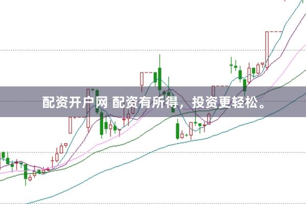 配资开户网 配资有所得，投资更轻松。