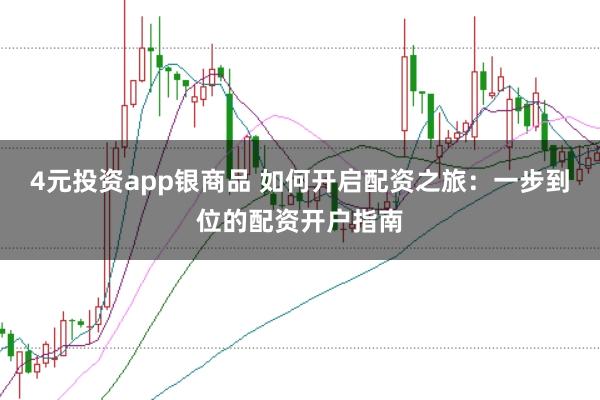 4元投资app银商品 如何开启配资之旅：一步到位的配资开户指南