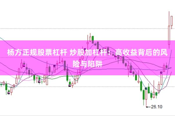 杨方正规股票杠杆 炒股加杠杆：高收益背后的风险与陷阱