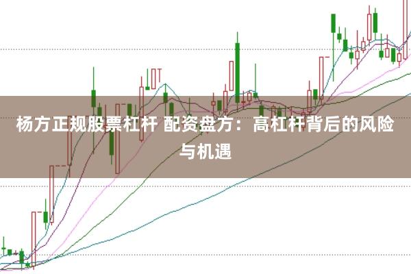 杨方正规股票杠杆 配资盘方：高杠杆背后的风险与机遇