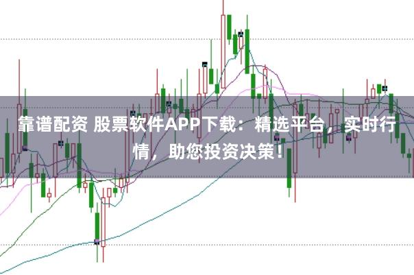 靠谱配资 股票软件APP下载：精选平台，实时行情，助您投资决策！