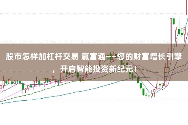 股市怎样加杠杆交易 赢富通——您的财富增长引擎，开启智能投资新纪元！