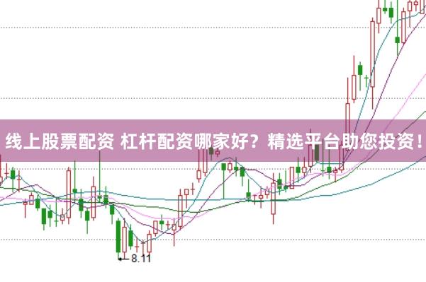 线上股票配资 杠杆配资哪家好？精选平台助您投资！