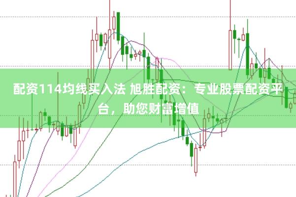 配资114均线买入法 旭胜配资:专业股票配资平台,助您财富增值