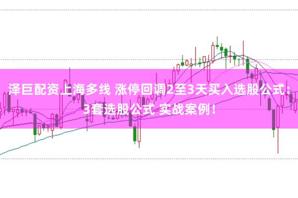 泽巨配资上海多线 涨停回调2至3天买入选股公式：3套选股公式 实战案例！