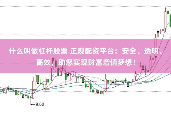 什么叫做杠杆股票 正规配资平台：安全、透明、高效，助您实现财富增值梦想！