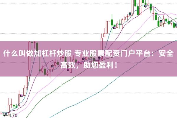 什么叫做加杠杆炒股 专业股票配资门户平台：安全高效，助您盈利！