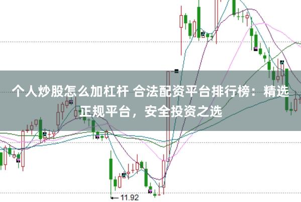 个人炒股怎么加杠杆 合法配资平台排行榜：精选正规平台，安全投资之选