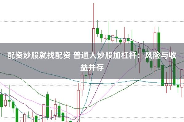 配资炒股就找配资 普通人炒股加杠杆：风险与收益并存