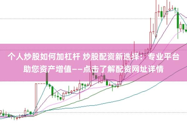 个人炒股如何加杠杆 炒股配资新选择:专业平台助您资产增值——点击了解配资网址详情