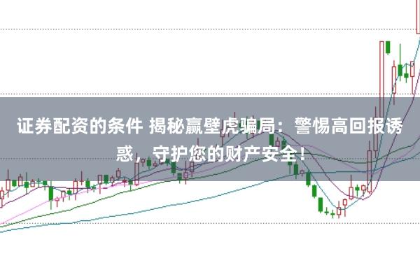 证券配资的条件 揭秘赢壁虎骗局：警惕高回报诱惑，守护您的财产安全！