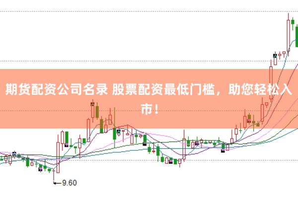 期货配资公司名录 股票配资最低门槛,助您轻松入市!