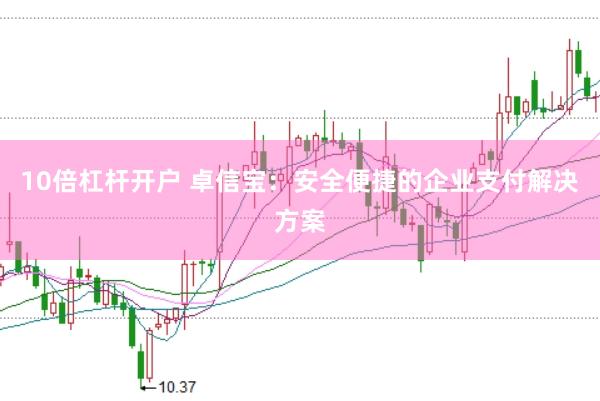 10倍杠杆开户 卓信宝：安全便捷的企业支付解决方案