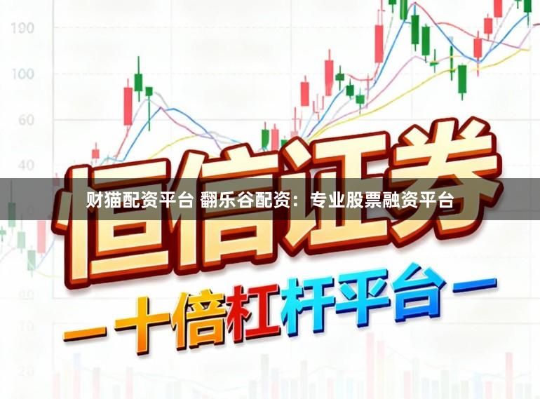 财猫配资平台 翻乐谷配资:专业股票融资平台