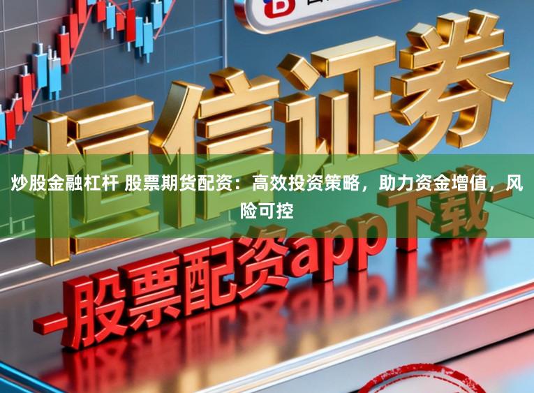炒股金融杠杆 股票期货配资:高效投资策略,助力资金增值,风险可控