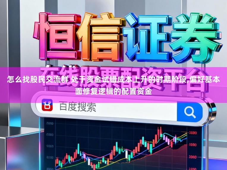 怎么找股民交流群 处于资金试错成本上升的时期阶段，偏好基本面修复逻辑的配置资金