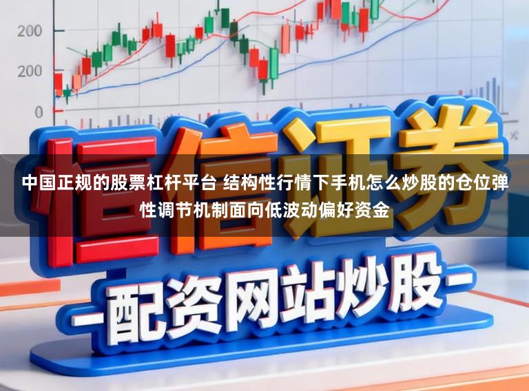 中国正规的股票杠杆平台 结构性行情下手机怎么炒股的仓位弹性调节机制面向低波动偏好资金
