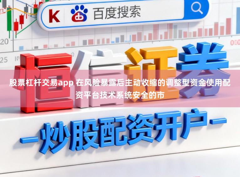股票杠杆交易app 在风险暴露后主动收缩的调整型资金使用配资平台技术系统安全的市