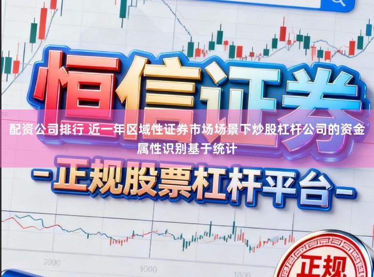 配资公司排行 近一年区域性证券市场场景下炒股杠杆公司的资金属性识别基于统计