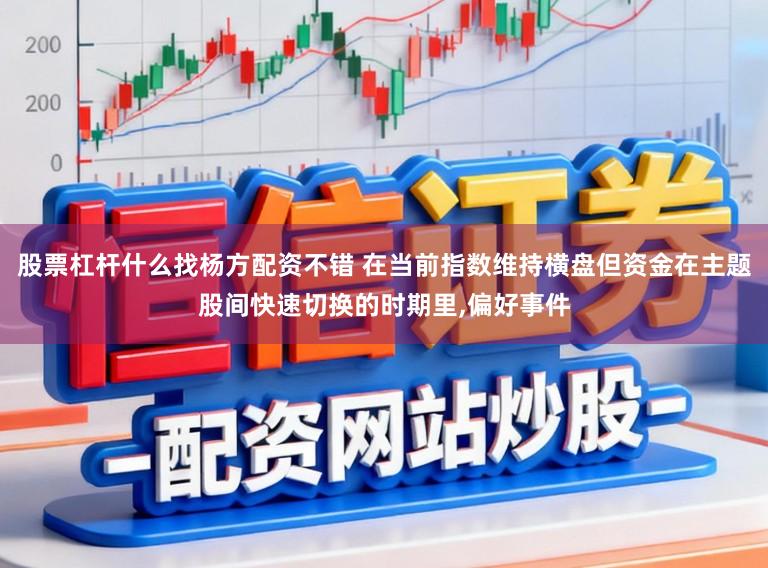 股票杠杆什么找杨方配资不错 在当前指数维持横盘但资金在主题股间快速切换的时期里，偏好事件