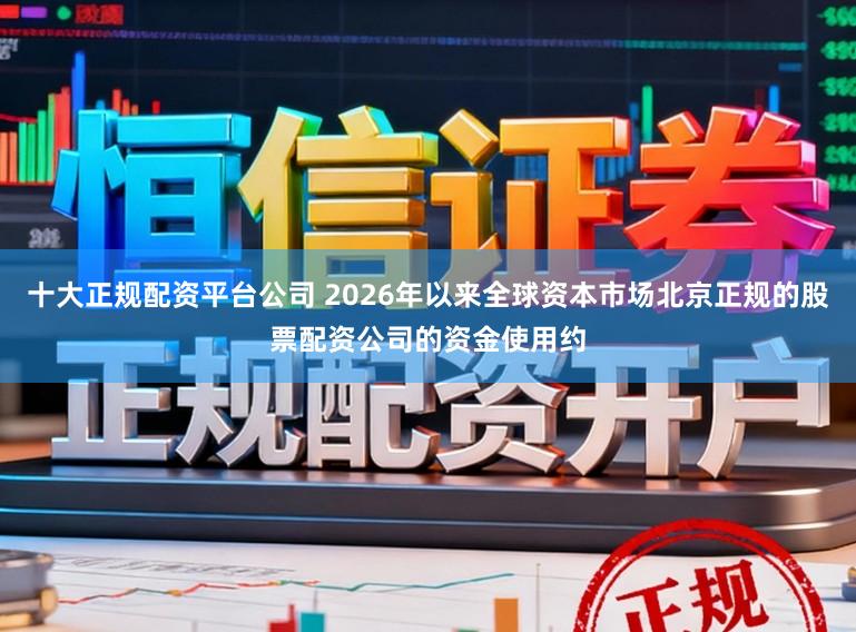 十大正规配资平台公司 2026年以来全球资本市场北京正规的股票配资公司的资金使用约
