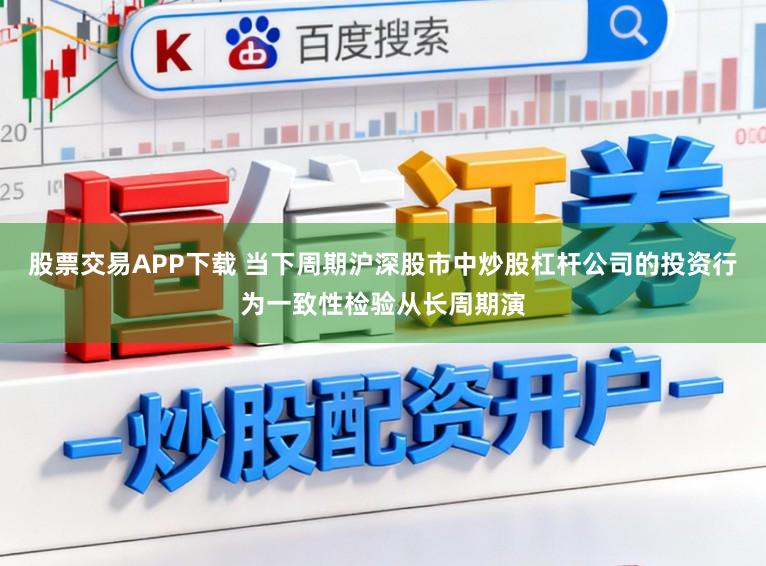 股票交易APP下载 当下周期沪深股市中炒股杠杆公司的投资行为一致性检验从长周期演