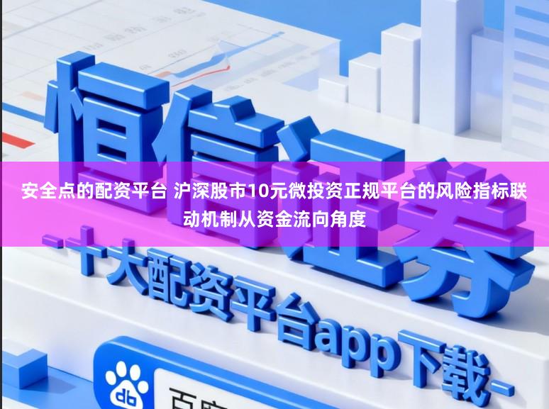 安全点的配资平台 沪深股市10元微投资正规平台的风险指标联动机制从资金流向角度