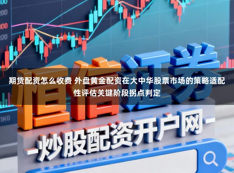 期货配资怎么收费 外盘黄金配资在大中华股票市场的策略适配性评估关键阶段拐点判定