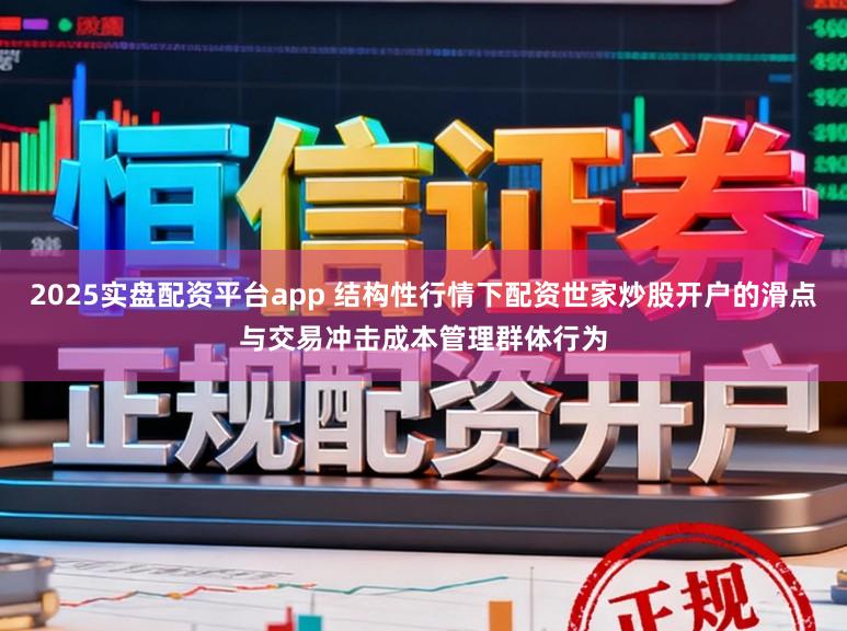 2025实盘配资平台app 结构性行情下配资世家炒股开户的滑点与交易冲击成本管理群体行为