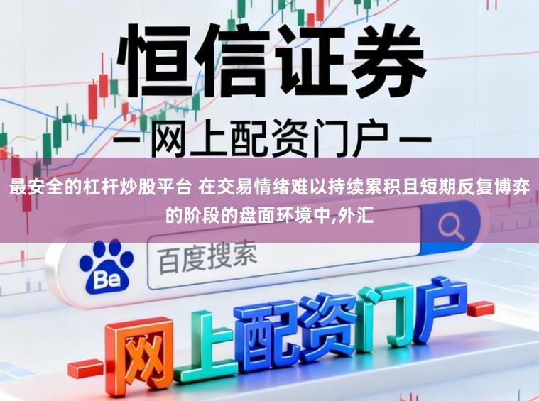 最安全的杠杆炒股平台 在交易情绪难以持续累积且短期反复博弈的阶段的盘面环境中，外汇