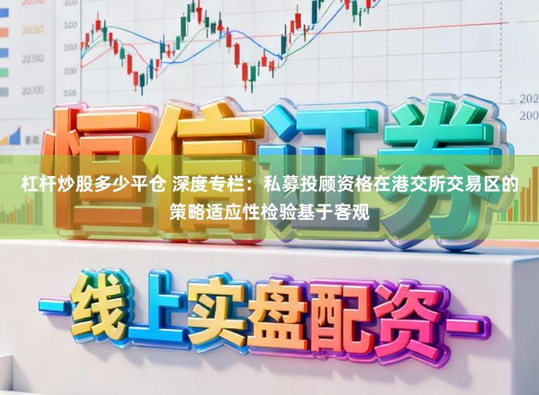 杠杆炒股多少平仓 深度专栏：私募投顾资格在港交所交易区的策略适应性检验基于客观