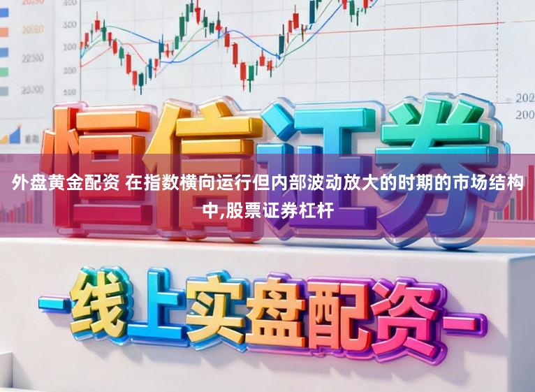 外盘黄金配资 在指数横向运行但内部波动放大的时期的市场结构中，股票证券杠杆