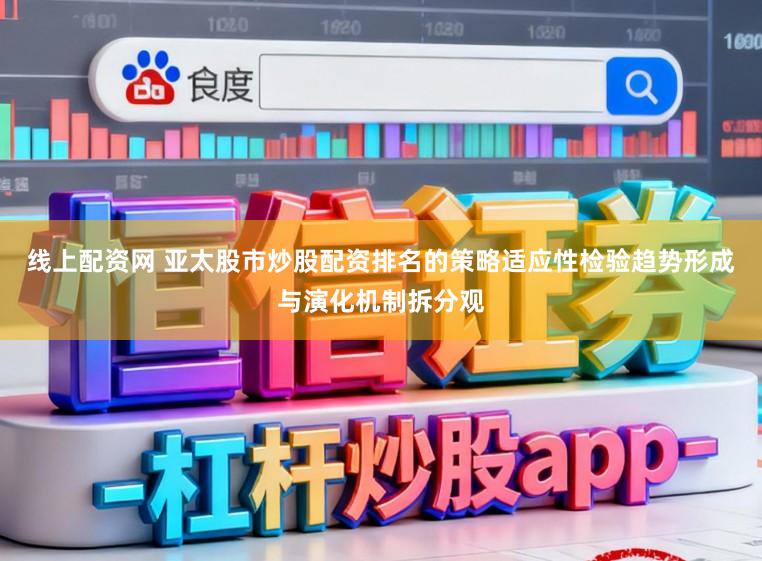 线上配资网 亚太股市炒股配资排名的策略适应性检验趋势形成与演化机制拆分观