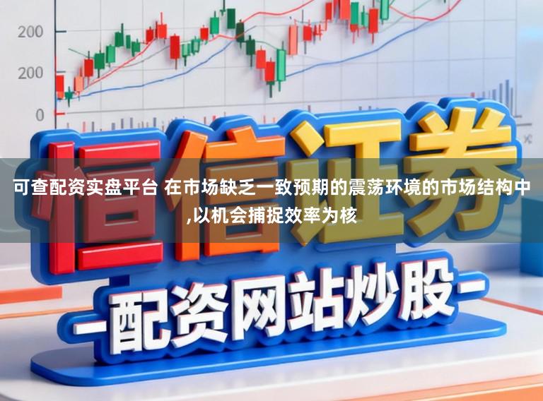可查配资实盘平台 在市场缺乏一致预期的震荡环境的市场结构中，以机会捕捉效率为核