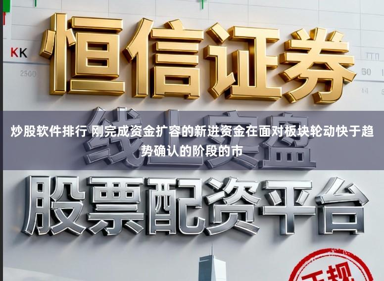 炒股软件排行 刚完成资金扩容的新进资金在面对板块轮动快于趋势确认的阶段的市