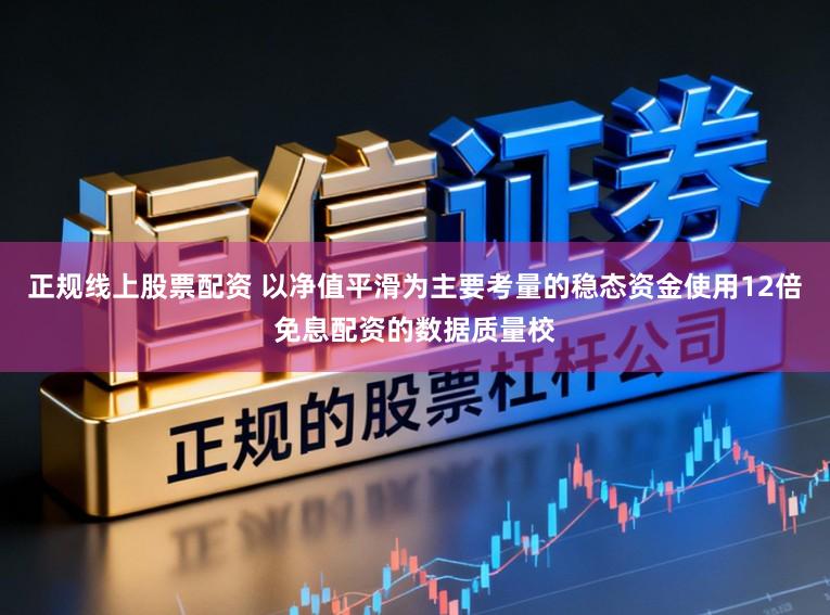 正规线上股票配资 以净值平滑为主要考量的稳态资金使用12倍免息配资的数据质量校