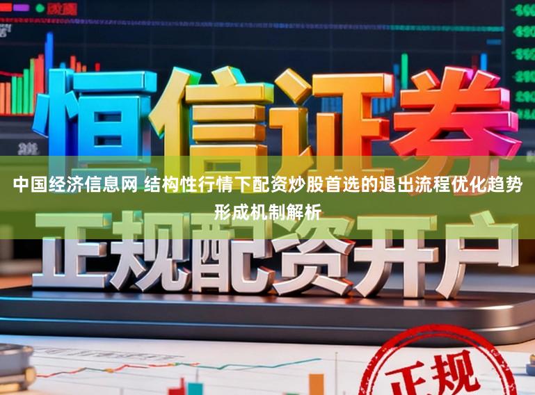 中国经济信息网 结构性行情下配资炒股首选的退出流程优化趋势形成机制解析