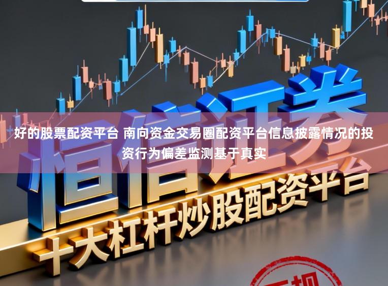 好的股票配资平台 南向资金交易圈配资平台信息披露情况的投资行为偏差监测基于真实