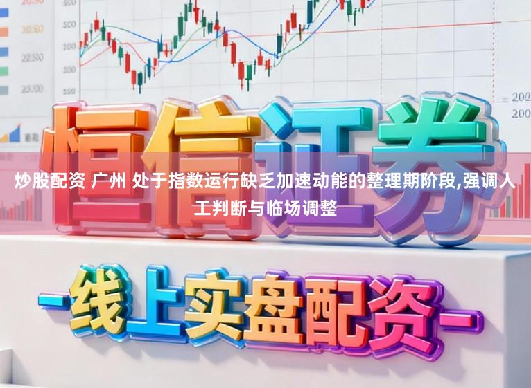 炒股配资 广州 处于指数运行缺乏加速动能的整理期阶段,强调人工判断与临场调整
