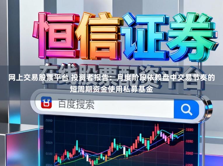 网上交易股票平台 投资者报告：月度阶段依赖盘中交易节奏的短周期资金使用私募基金