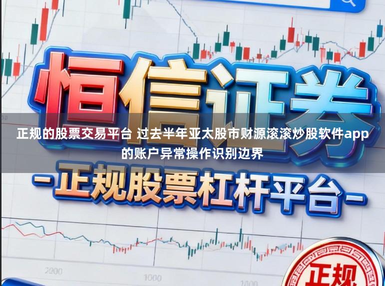 正规的股票交易平台 过去半年亚太股市财源滚滚炒股软件app的账户异常操作识别边界