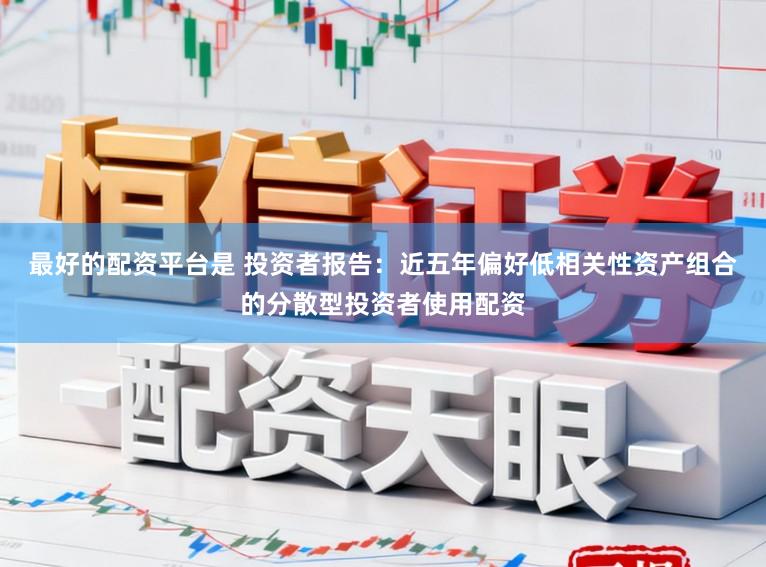 最好的配资平台是 投资者报告：近五年偏好低相关性资产组合的分散型投资者使用配资