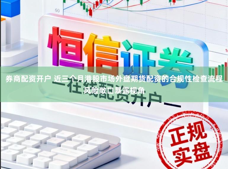 券商配资开户 近三个月港股市场外盘期货配资的合规性检查流程风险敞口暴露视角