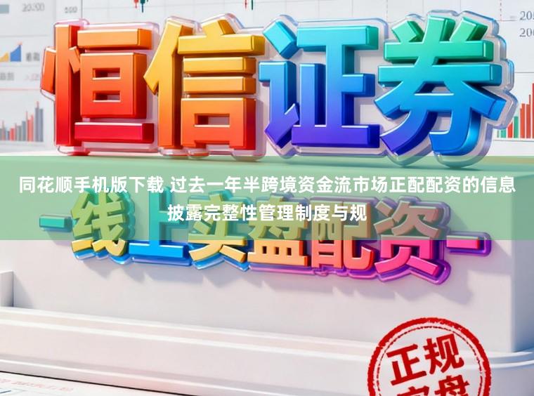 同花顺手机版下载 过去一年半跨境资金流市场正配配资的信息披露完整性管理制度与规
